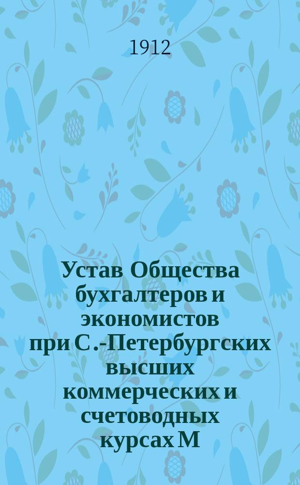 Устав Общества бухгалтеров и экономистов при С.-Петербургских высших коммерческих и счетоводных курсах М.В. Побединского : Утв. 8 мая 1908 г
