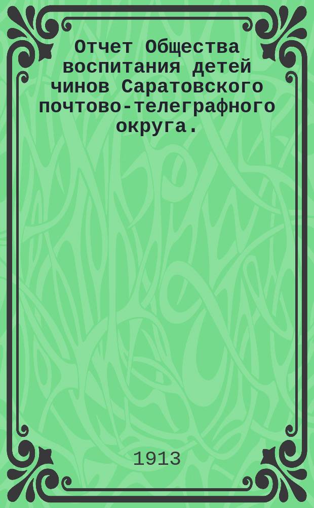 Отчет Общества воспитания детей чинов Саратовского почтово-телеграфного округа... за 1912 год