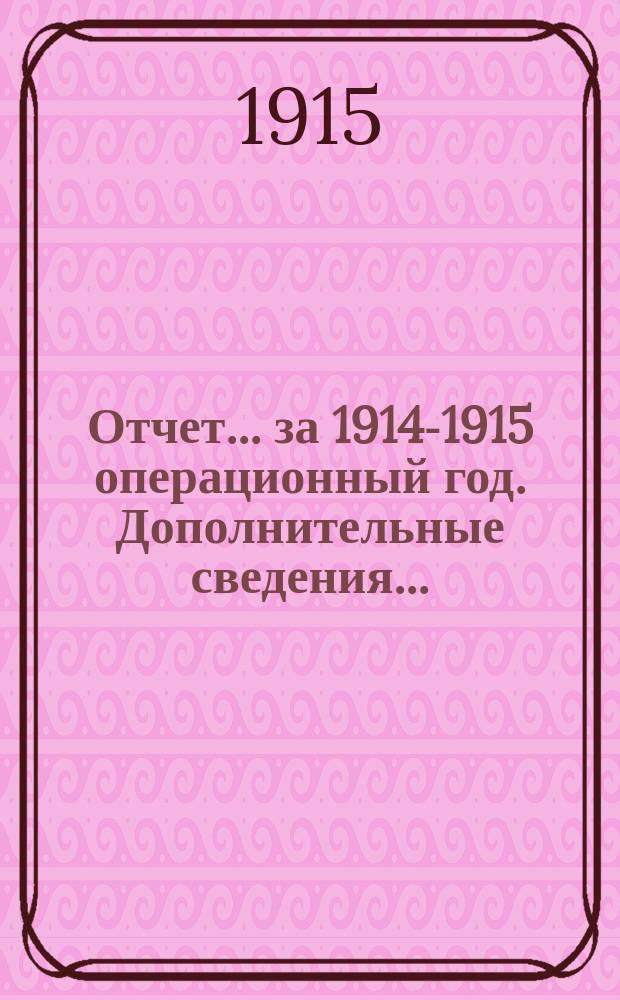 Отчет... ... за 1914-1915 операционный год. Дополнительные сведения... : Дополнительные сведения к отчету...