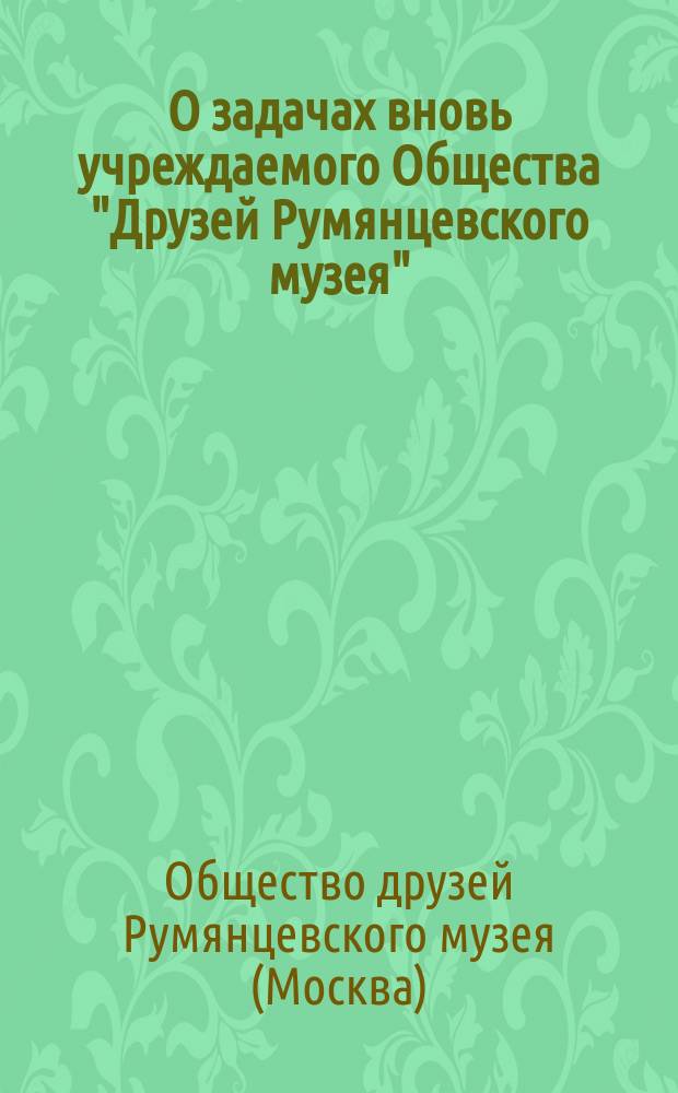 О задачах вновь учреждаемого Общества "Друзей Румянцевского музея"
