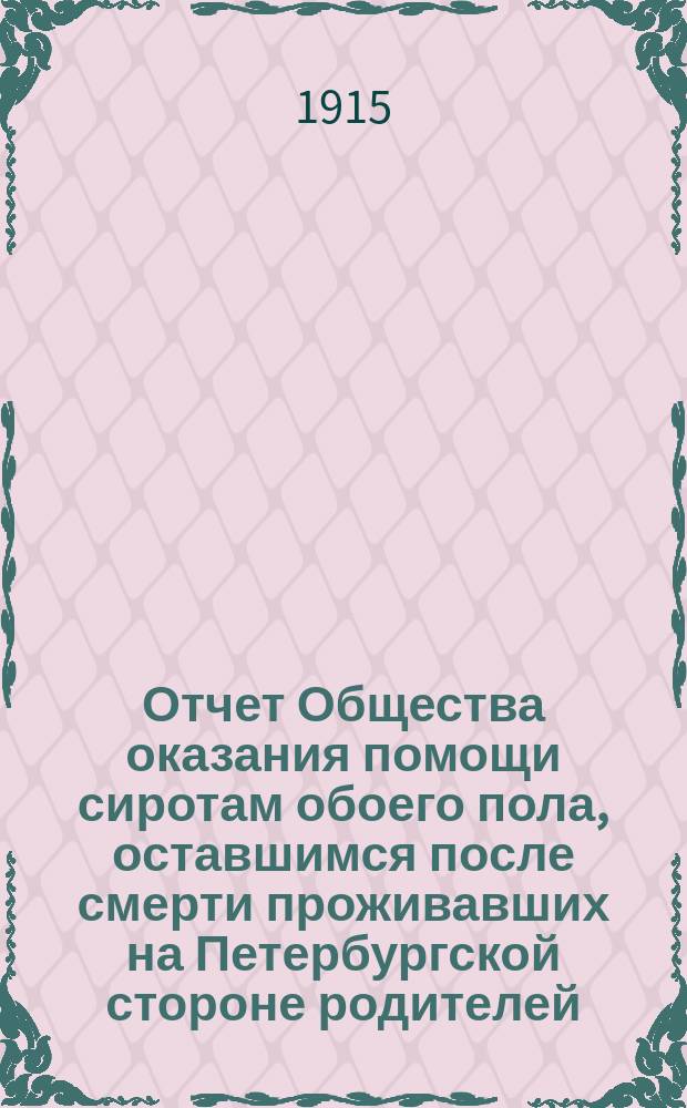 Отчет Общества оказания помощи сиротам обоего пола, оставшимся после смерти проживавших на Петербургской стороне родителей, умерших от холеры и других эпидемических заболеваний... ... за время с 1 января 1914 г. по 1-е января 1915 г.