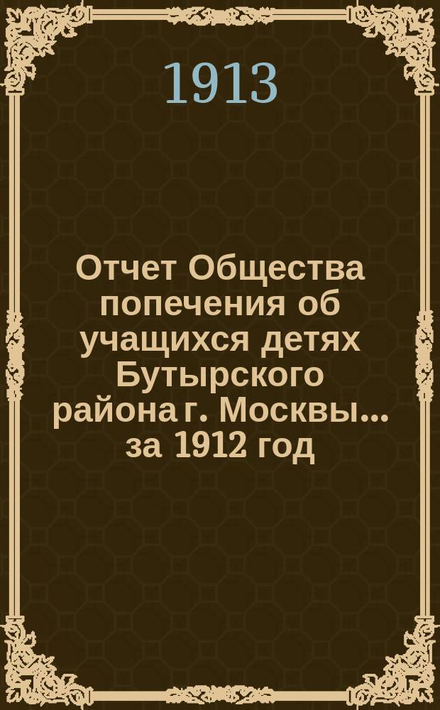 Отчет Общества попечения об учащихся детях Бутырского района г. Москвы... за 1912 год