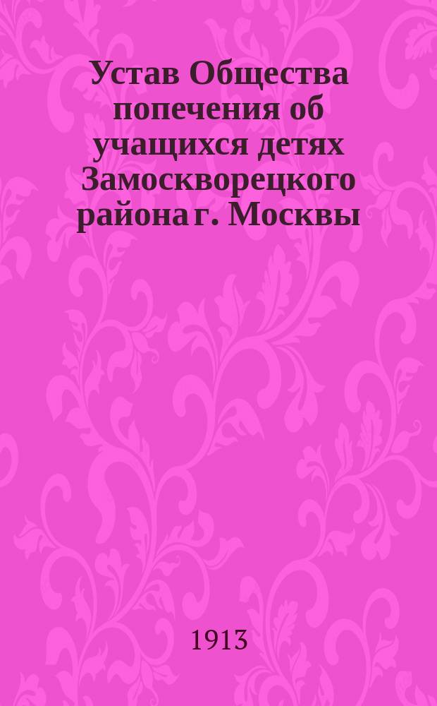 Устав Общества попечения об учащихся детях Замоскворецкого района г. Москвы : Утв. 25 июня 1912 г.