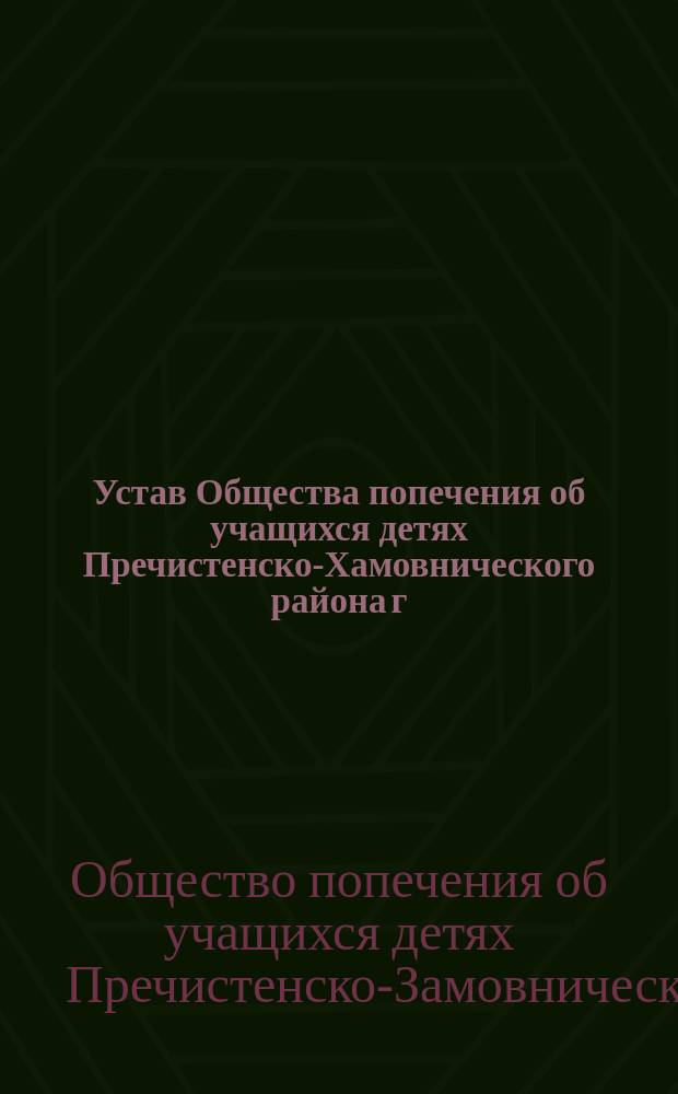 Устав Общества попечения об учащихся детях Пречистенско-Хамовнического района г. Москвы : Утв. 25 июня 1912 г.