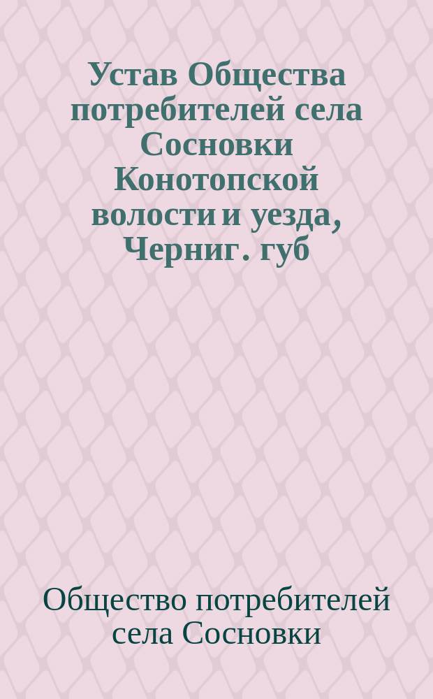 Устав Общества потребителей села Сосновки Конотопской волости и уезда, Черниг. губ.