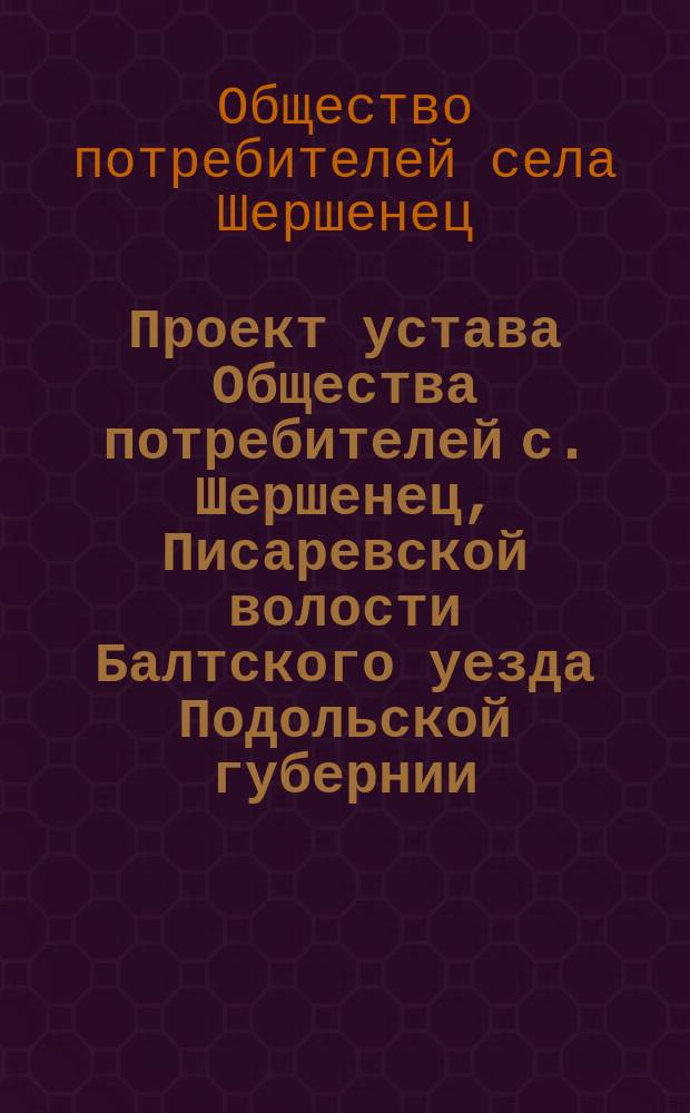 Проект устава Общества потребителей с. Шершенец, Писаревской волости Балтского уезда Подольской губернии