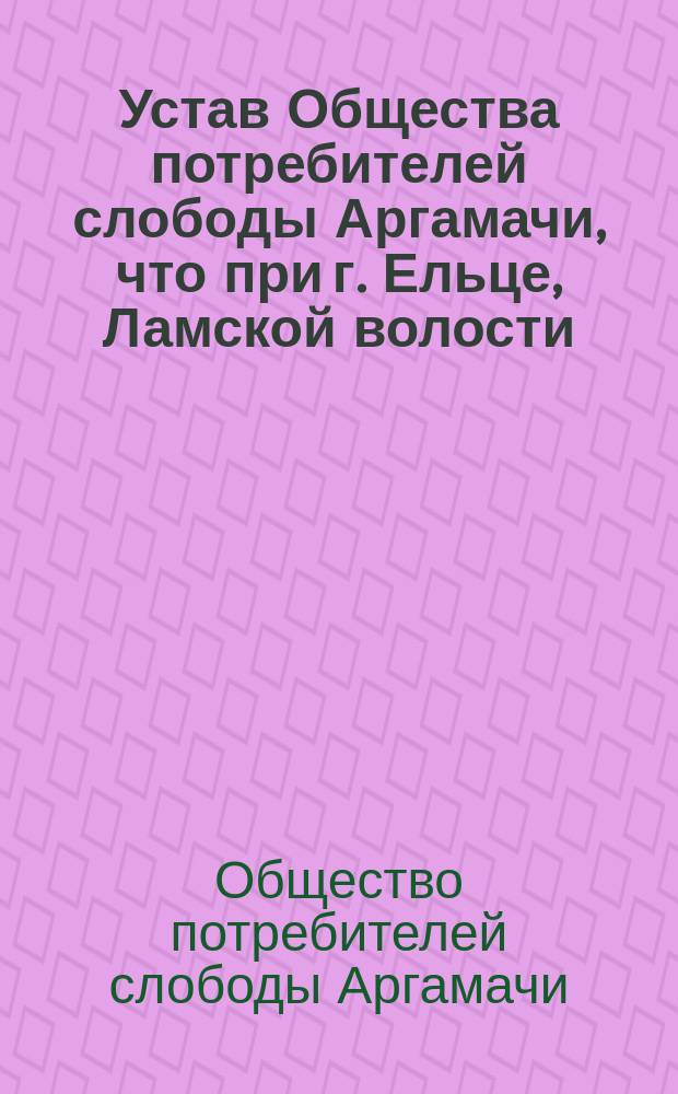 Устав Общества потребителей слободы Аргамачи, что при г. Ельце, Ламской волости