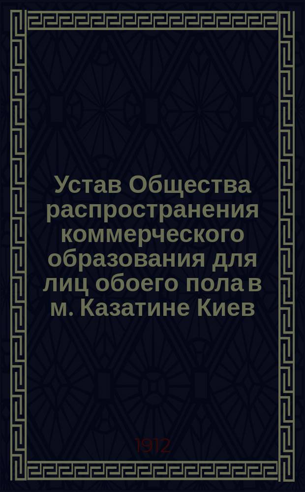 Устав Общества распространения коммерческого образования для лиц обоего пола в м. Казатине Киев. губ.