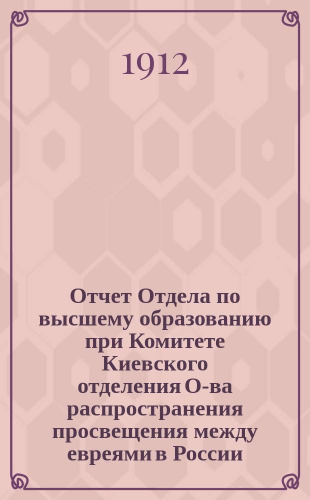 Отчет Отдела по высшему образованию при Комитете Киевского отделения О-ва распространения просвещения между евреями в России : Извлеч. из отчета Киевского отд-ния О-ва распространения просвещения между евреями в России за 1911, 1913-1915 г. ... за 1914 г.