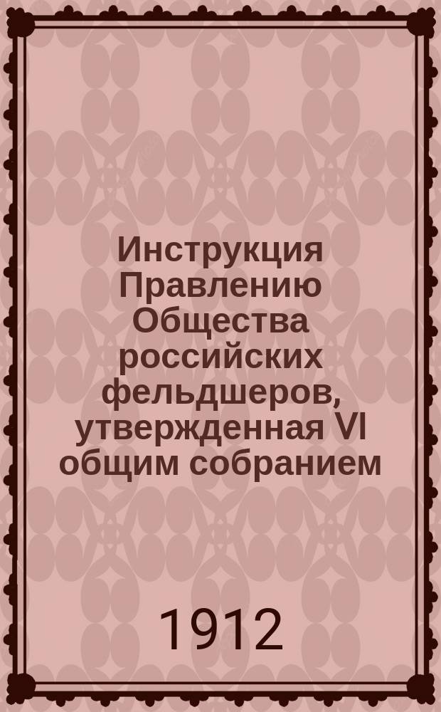 Инструкция Правлению Общества российских фельдшеров, утвержденная VI общим собранием (22 октября 1911 года); Очерк развития и деятельности филиальных отделений Общества российских фельдшеров / Сост. Д. Лунев