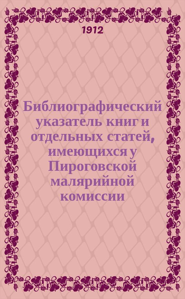 Библиографический указатель книг и отдельных статей, имеющихся у Пироговской малярийной комиссии : Ч. 1-