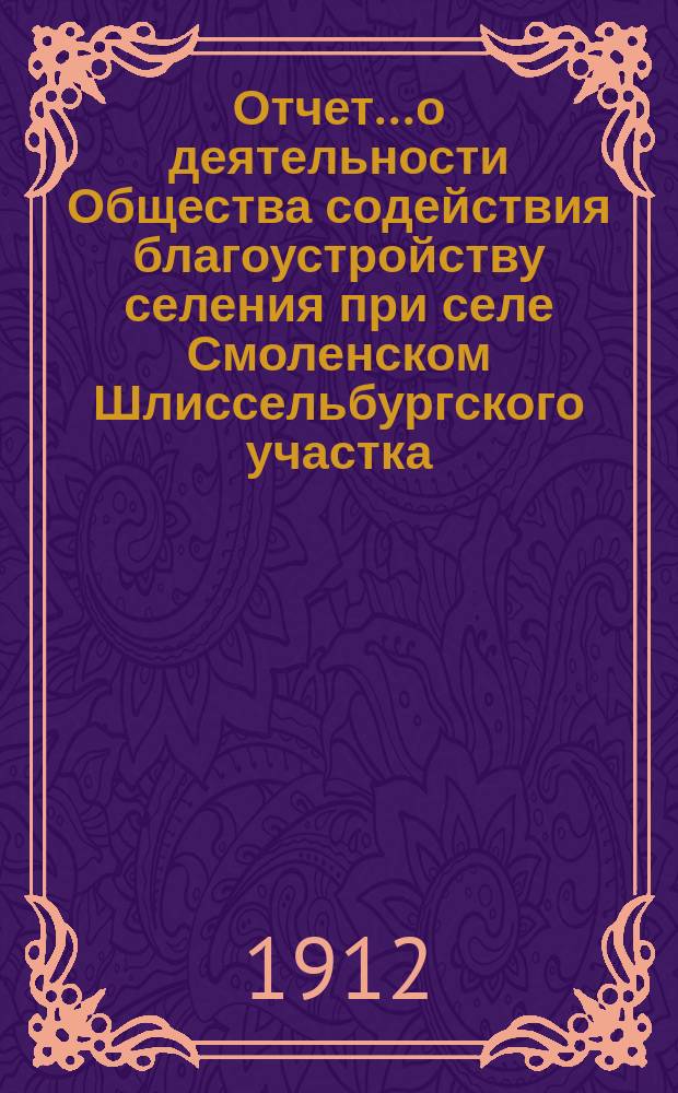 Отчет... о деятельности Общества содействия благоустройству селения при селе Смоленском Шлиссельбургского участка... ... за четвертый год...