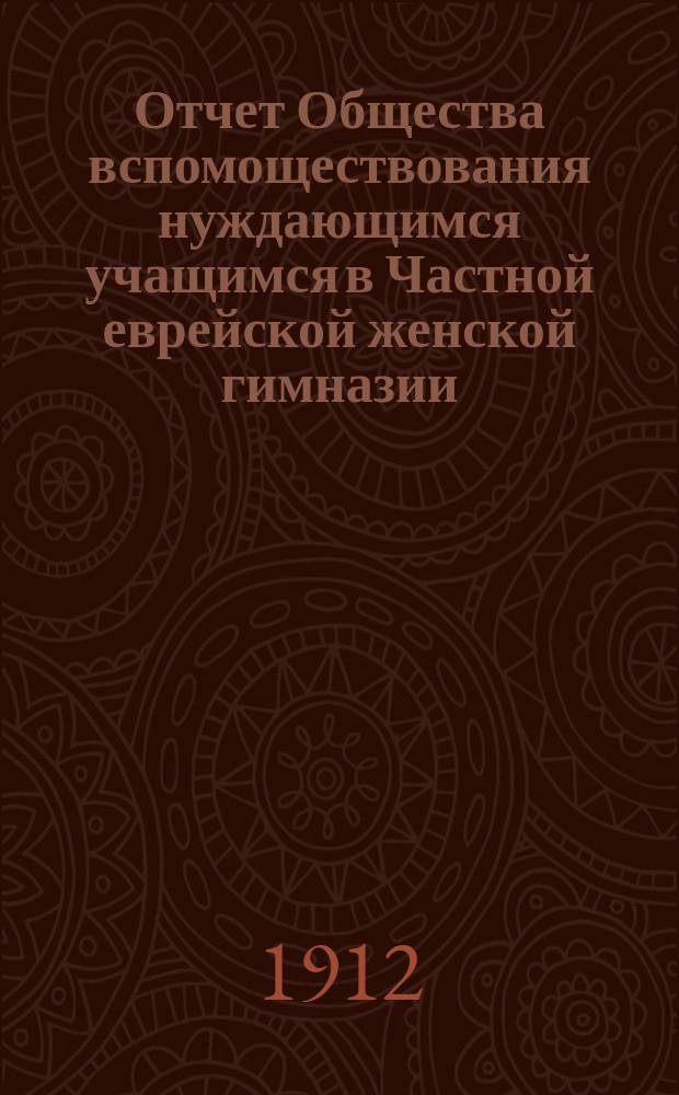 Отчет Общества вспомоществования нуждающимся учащимся в Частной еврейской женской гимназии, учрежденной Л.Г. Кауфман, ур. Зак. в Одессе... ... за 1913 г.