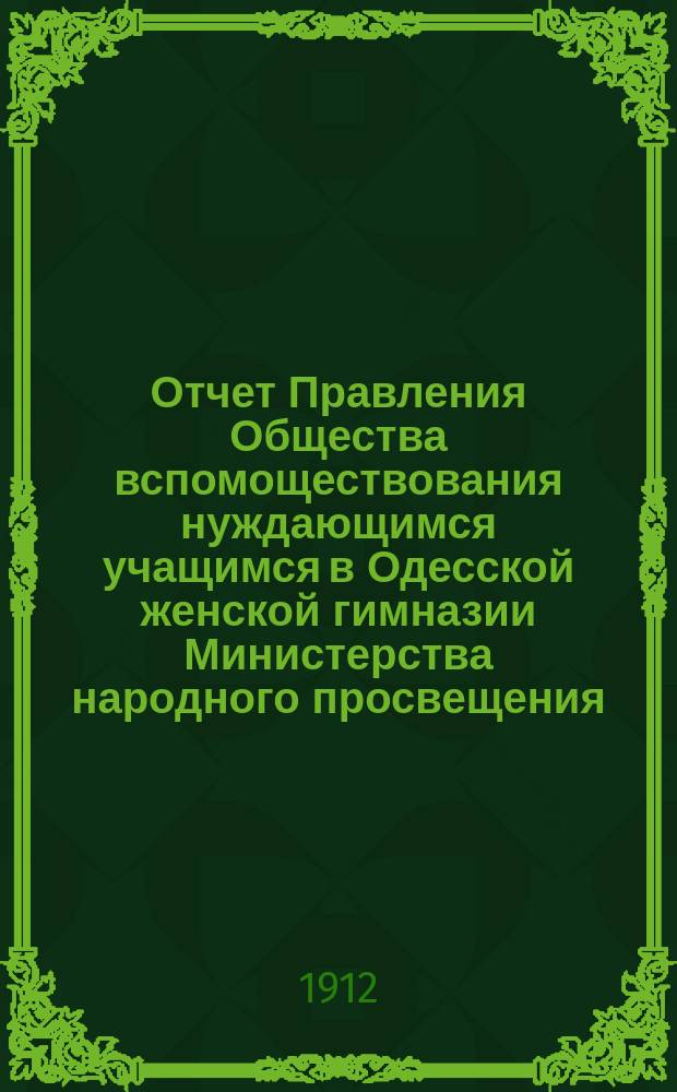 Отчет Правления Общества вспомоществования нуждающимся учащимся в Одесской женской гимназии Министерства народного просвещения, учрежденной Е.С. Александровой... ... за 1911/12 год