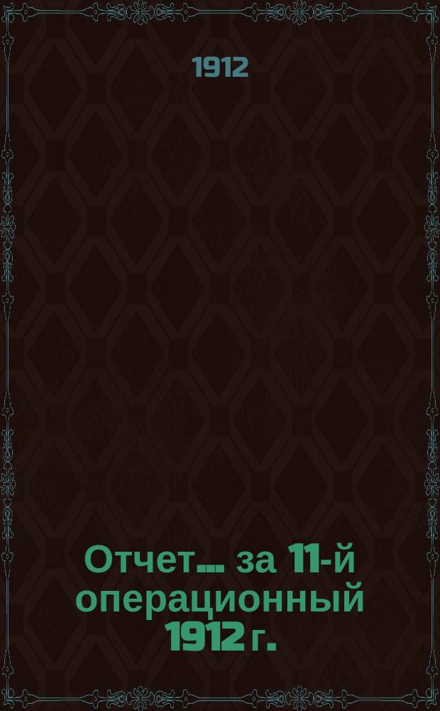Отчет... ... за 11-й операционный 1912 г.