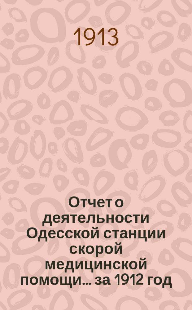 Отчет о деятельности Одесской станции скорой медицинской помощи... ... за 1912 год