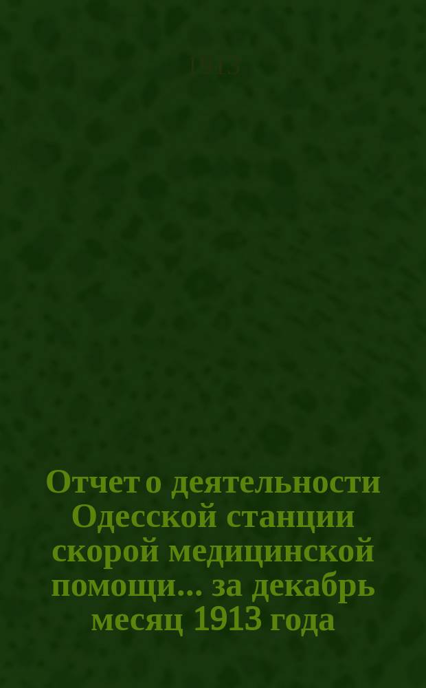 Отчет о деятельности Одесской станции скорой медицинской помощи... ... за декабрь месяц 1913 года
