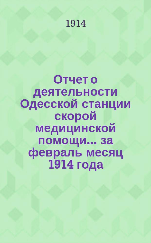 Отчет о деятельности Одесской станции скорой медицинской помощи... ... за февраль месяц 1914 года