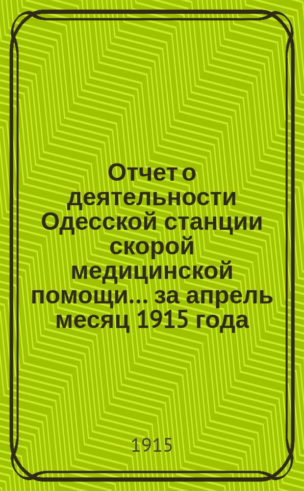 Отчет о деятельности Одесской станции скорой медицинской помощи... ... за апрель месяц 1915 года
