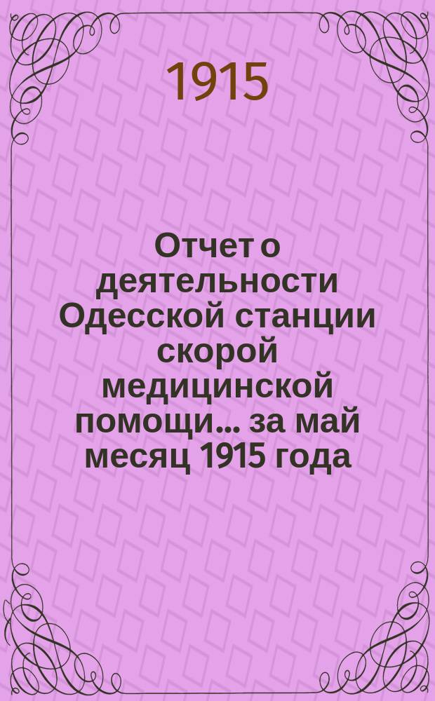 Отчет о деятельности Одесской станции скорой медицинской помощи... ... за май месяц 1915 года