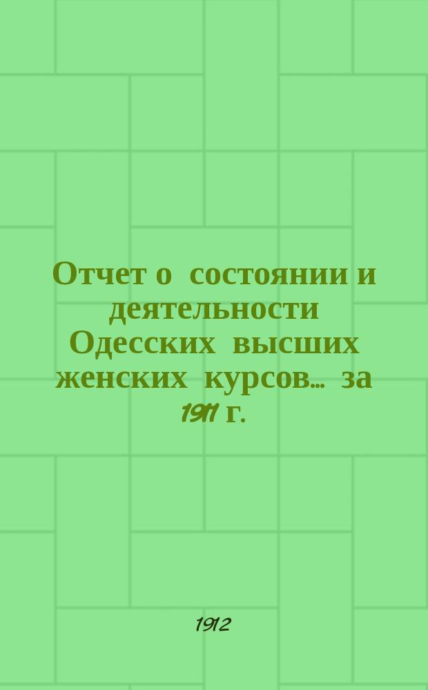 Отчет о состоянии и деятельности Одесских высших женских курсов... за 1911 г.