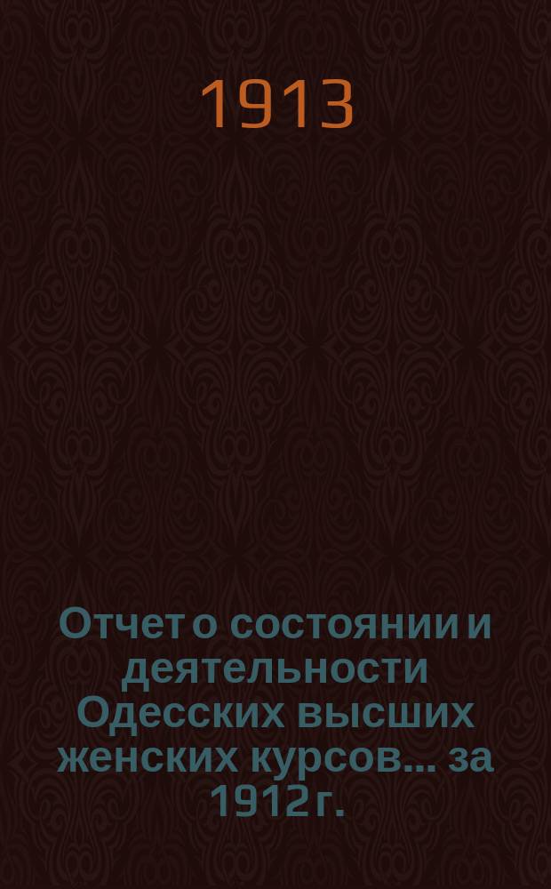 Отчет о состоянии и деятельности Одесских высших женских курсов... за 1912 г.