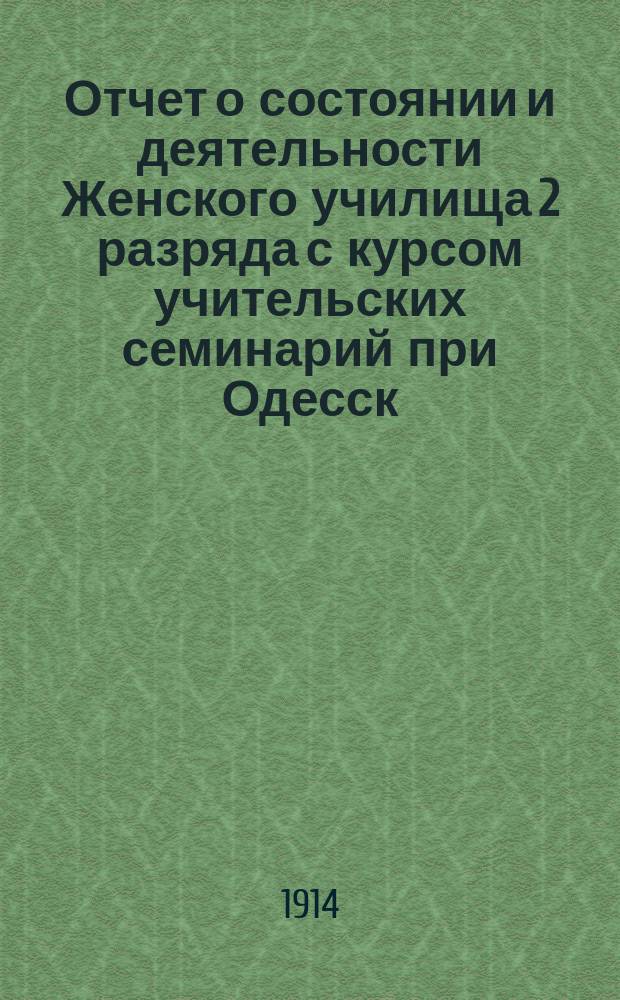 Отчет о состоянии и деятельности Женского училища 2 разряда с курсом учительских семинарий при Одесск. союзе русских людей... ... [за 1912/13 учеб. год]