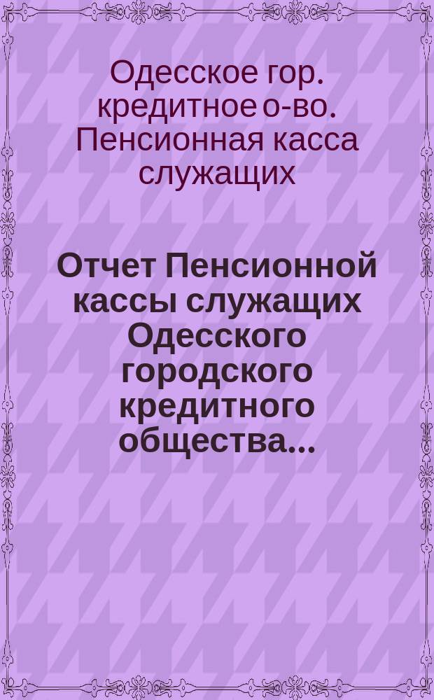 Отчет Пенсионной кассы служащих Одесского городского кредитного общества...