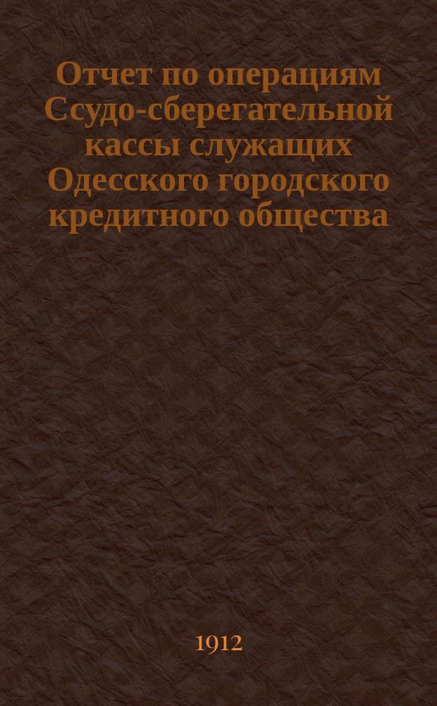 Отчет по операциям Ссудо-сберегательной кассы служащих Одесского городского кредитного общества... ... за 1911 г.
