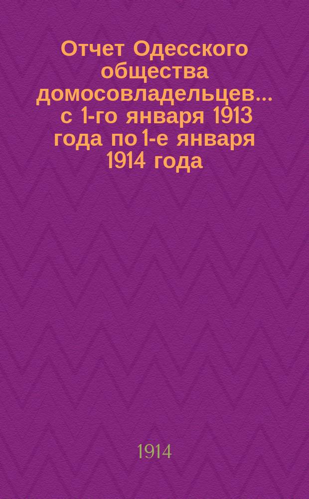 Отчет Одесского общества домосовладельцев... ... с 1-го января 1913 года по 1-е января 1914 года