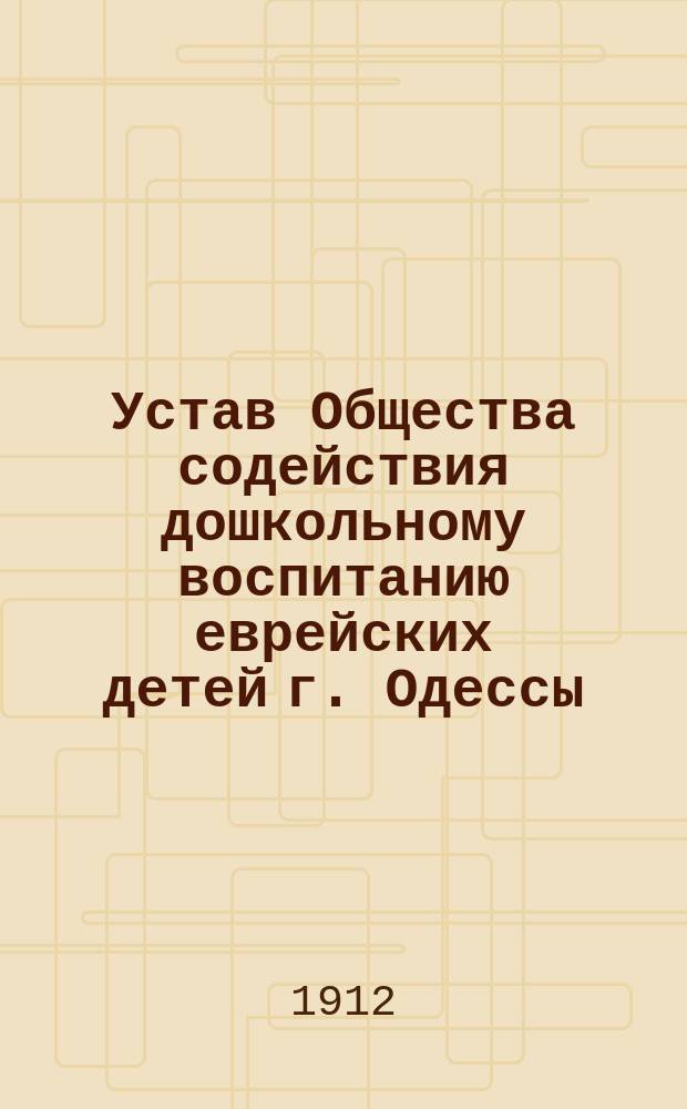 Устав Общества содействия дошкольному воспитанию еврейских детей г. Одессы