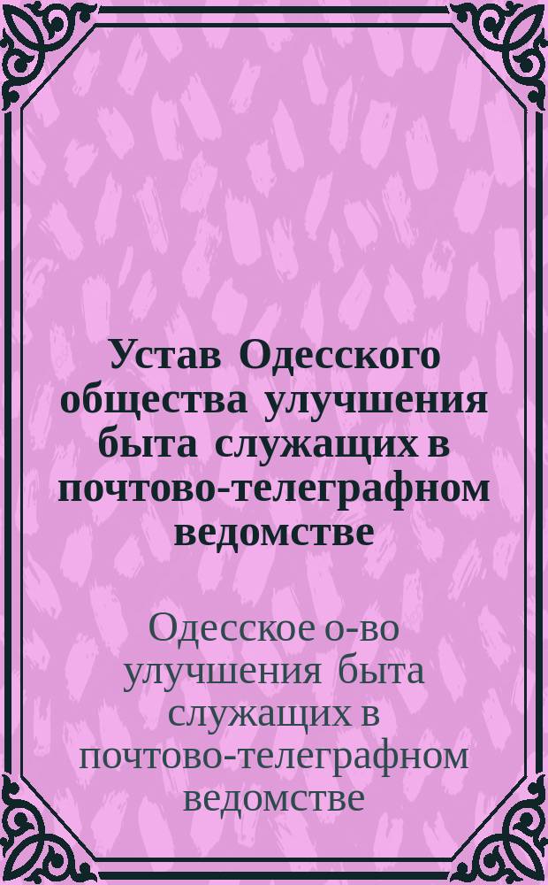 Устав Одесского общества улучшения быта служащих в почтово-телеграфном ведомстве : Утв. 20 марта 1912 г.