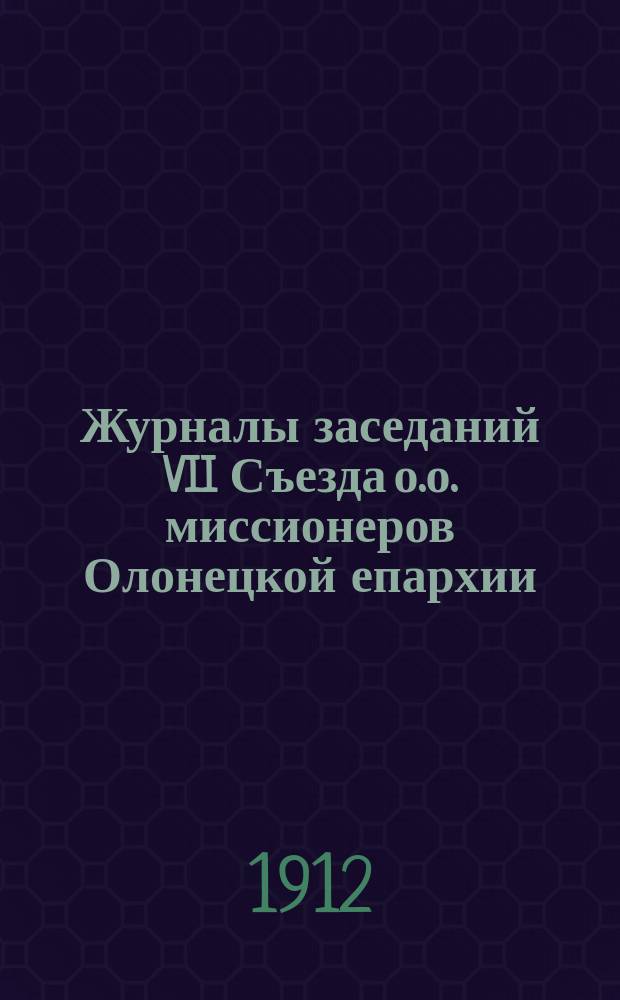 Журналы заседаний VII Съезда о.о. миссионеров Олонецкой епархии