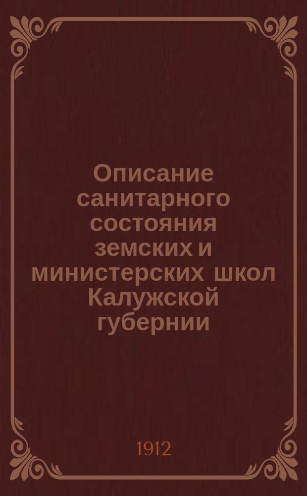 Описание санитарного состояния земских и министерских школ Калужской губернии : (По анкетным данным, собр. в 1910-1911 гг.). Вып. 1