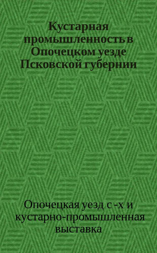 Кустарная промышленность в Опочецком уезде Псковской губернии : По исследованию 1912 г