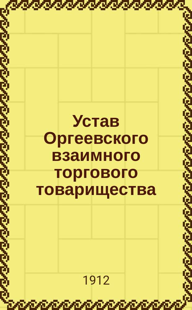 Устав Оргеевского взаимного торгового товарищества : Утв. 23 июня 1912 г.
