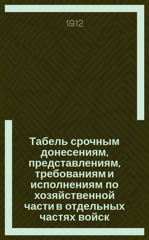 Табель срочным донесениям, представлениям, требованиям и исполнениям по хозяйственной части в отдельных частях войск, ведущих отчетность на основании положения о полковом и ротном хозяйстве, на все виды денежного и вещевого довольствия, определенные штатами, табелями и особыми распоряжениями