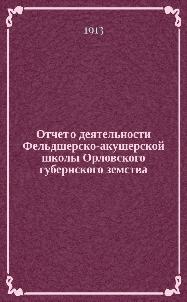 Отчет о деятельности Фельдшерско-акушерской школы Орловского губернского земства... ... за 1912-13 учебный год