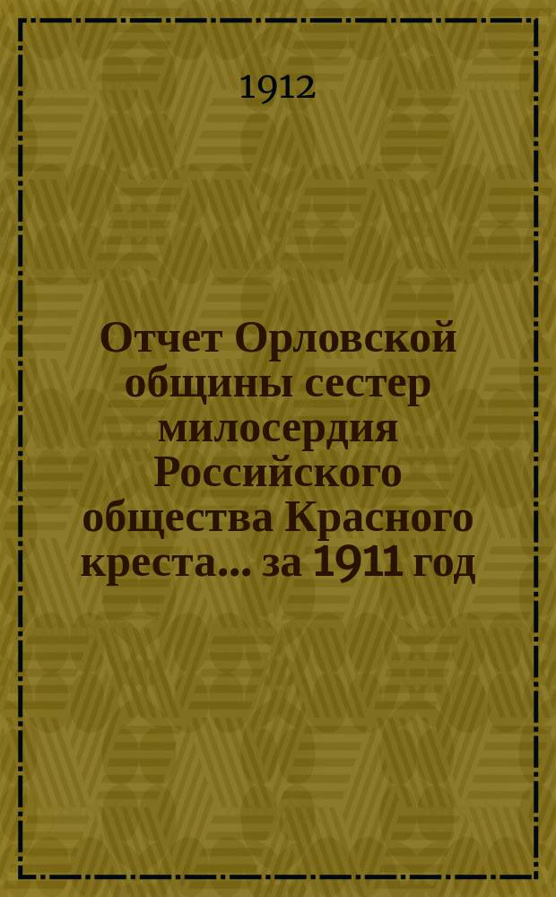 Отчет Орловской общины сестер милосердия Российского общества Красного креста... ... за 1911 год
