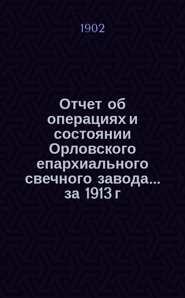 Отчет об операциях и состоянии Орловского епархиального свечного завода... ... за 1913 г.