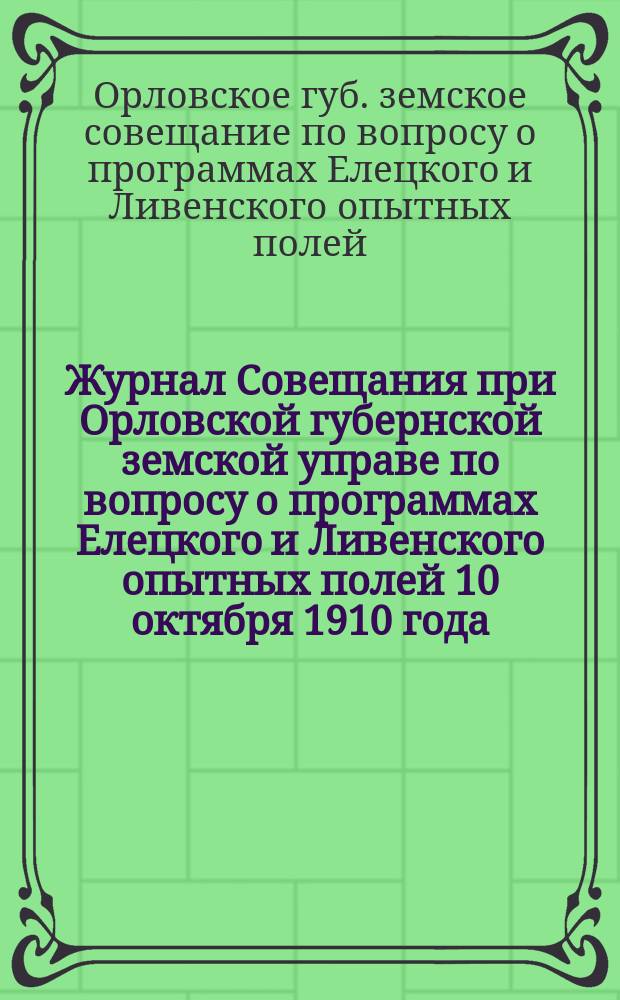 Журнал Совещания при Орловской губернской земской управе по вопросу о программах Елецкого и Ливенского опытных полей 10 октября 1910 года