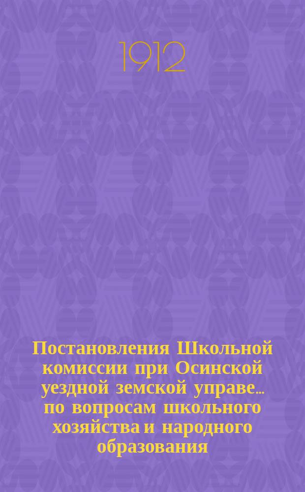 Постановления Школьной комиссии при Осинской уездной земской управе... по вопросам школьного хозяйства и народного образования