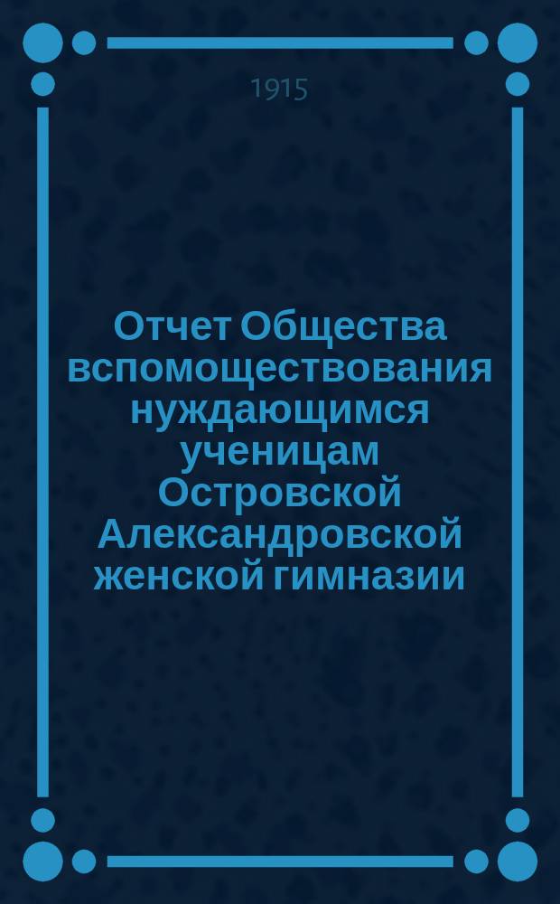Отчет Общества вспомоществования нуждающимся ученицам Островской Александровской женской гимназии... ... за 1914 год