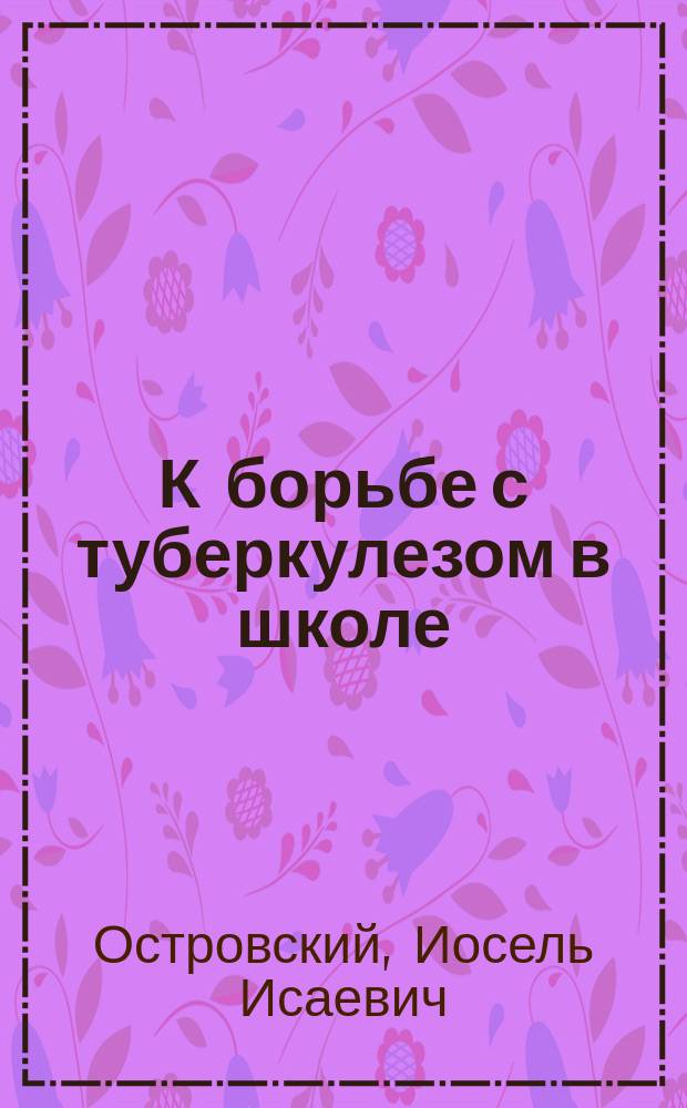 К борьбе с туберкулезом в школе : (Летние школьные колонии)