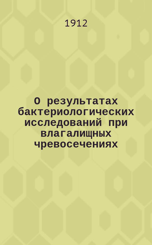 О результатах бактериологических исследований при влагалищных чревосечениях : Сообщено на 6 Междунар. съезде акушеров и гинекологов в Berline