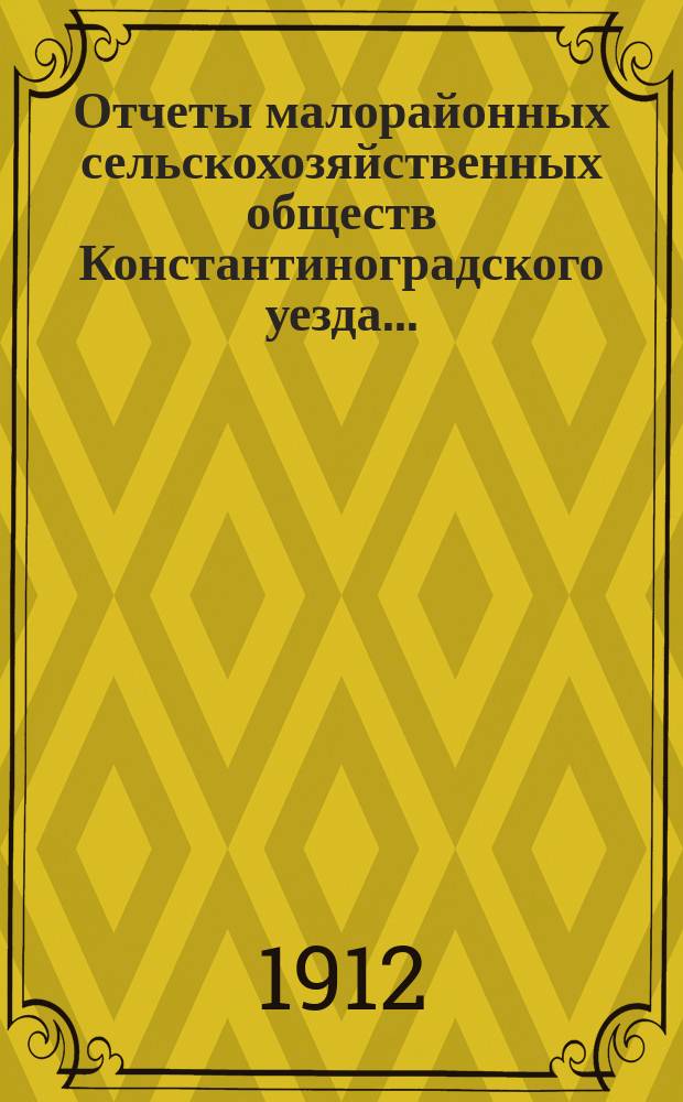 Отчеты малорайонных сельскохозяйственных обществ Константиноградского уезда...