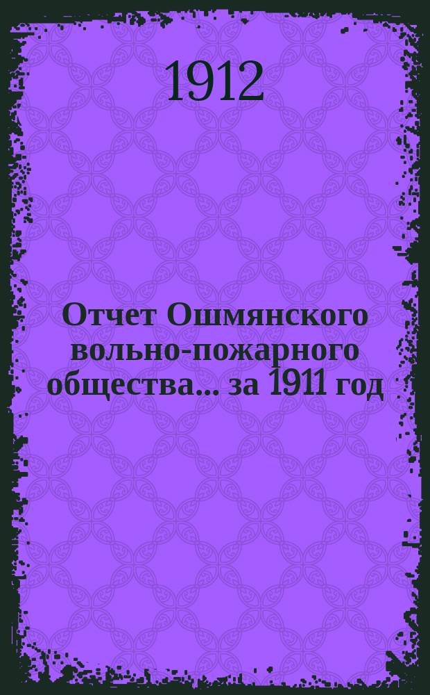 Отчет Ошмянского вольно-пожарного общества... ... за 1911 год