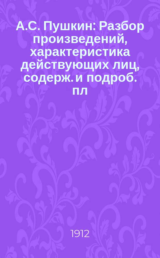 А.С. Пушкин : Разбор произведений, характеристика действующих лиц, содерж. и подроб. пл. Вып. 1-4. Вып. 3 : 1) Герои "Капитанской дочки" ; 2) Отец и сын Гриневы ; 3) Савельич ; 4) Характеристика Марии Ивановны ; 5) Герои повести "Дубровский" ; 6) Характеристика Алеко ; 7. Царь Петр I и гетман Мазепа ; Подробное излож.: 1. Капитанская дочка. 2. Повесть "Дубровский". 3. Цыгане. 4. Полтава