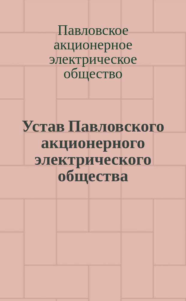 Устав Павловского акционерного электрического общества : Утв. 18 февр. 1911 г.