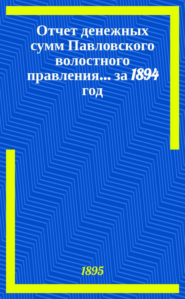 Отчет денежных сумм Павловского волостного правления... за 1894 год
